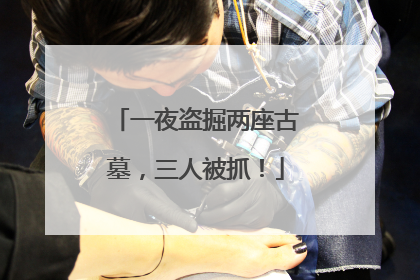 一夜盗掘两座古墓，三人被抓！