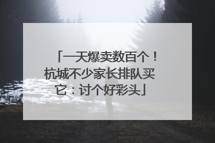 一天爆卖数百个！杭城不少家长排队买它：讨个好彩头