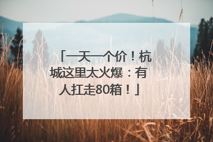 一天一个价！杭城这里太火爆：有人扛走80箱！