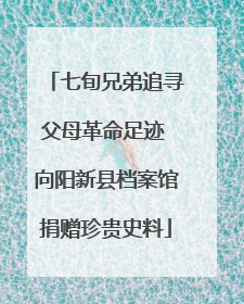 七旬兄弟追寻父母革命足迹 向阳新县档案馆捐赠珍贵史料