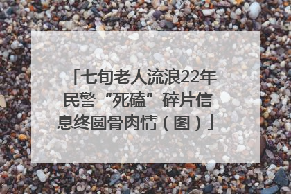 七旬老人流浪22年 民警“死磕”碎片信息终圆骨肉情（图）