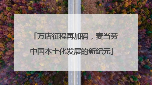 万店征程再加码，麦当劳中国本土化发展的新纪元