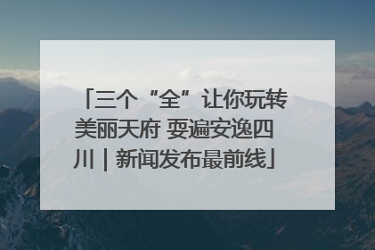 三个“全”让你玩转美丽天府 耍遍安逸四川｜新闻发布最前线
