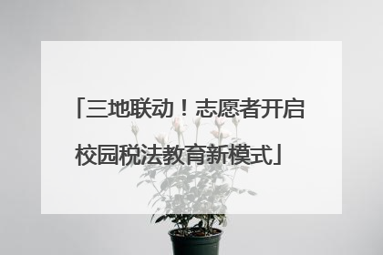 三地联动！志愿者开启校园税法教育新模式
