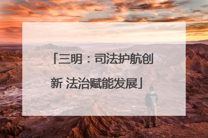 三明：司法护航创新 法治赋能发展