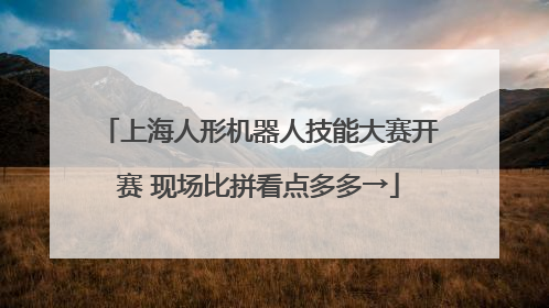 上海人形机器人技能大赛开赛 现场比拼看点多多→