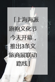 上海海派旗袍文化节今天开幕，推出3条文旅商展联动路线