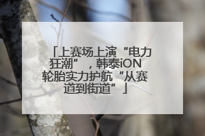 上赛场上演“电力狂潮”，韩泰iON轮胎实力护航“从赛道到街道”