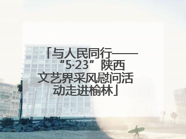 与人民同行——“5·23”陕西文艺界采风慰问活动走进榆林
