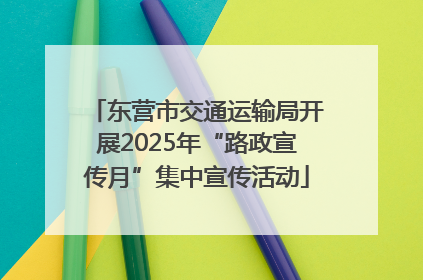东营市交通运输局开展2025年“路政宣传月”集中宣传活动