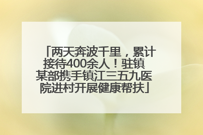 两天奔波千里，累计接待400余人！驻镇某部携手镇江三五九医院进村开展健康帮扶