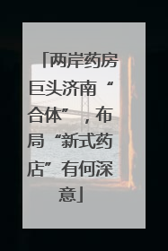 两岸药房巨头济南“合体”，布局“新式药店”有何深意