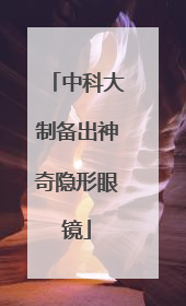 中科大制备出神奇隐形眼镜