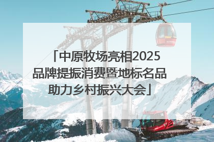 中原牧场亮相2025品牌提振消费暨地标名品助力乡村振兴大会