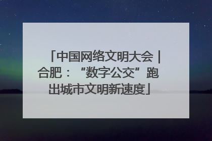 中国网络文明大会｜合肥：“数字公交”跑出城市文明新速度