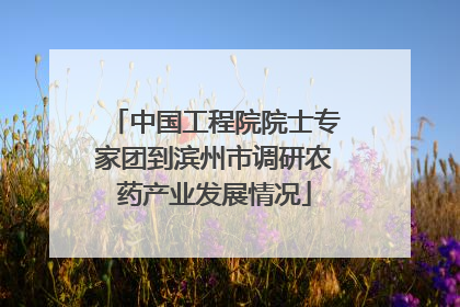 中国工程院院士专家团到滨州市调研农药产业发展情况