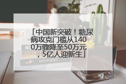 中国新突破！糖尿病攻克门槛从1400万骤降至50万元，5亿人迎新生