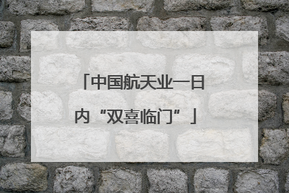 中国航天业一日内“双喜临门”