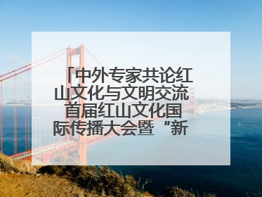 中外专家共论红山文化与文明交流 首届红山文化国际传播大会暨“新时代大讲堂”在辽宁朝阳举办