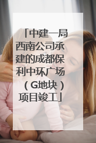 中建一局西南公司承建的成都保利中环广场（G地块）项目竣工