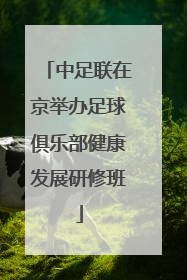 中足联在京举办足球俱乐部健康发展研修班