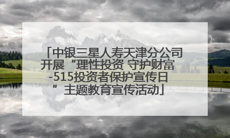 中银三星人寿天津分公司开展“理性投资 守护财富-515投资者保护宣传日”主题教育宣传活动
