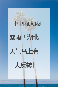 中雨大雨暴雨！湖北天气马上有大反转