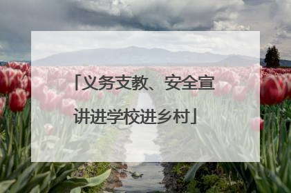 义务支教、安全宣讲进学校进乡村
