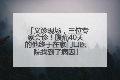 义诊现场，三位专家会诊！腹痛40天的他终于在家门口医院找到了病因