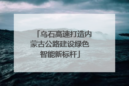 乌石高速打造内蒙古公路建设绿色智能新标杆
