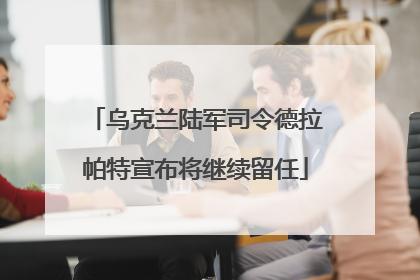乌克兰陆军司令德拉帕特宣布将继续留任