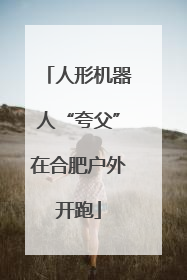 人形机器人“夸父”在合肥户外开跑