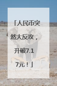 人民币突然大反攻，升破7.17元！