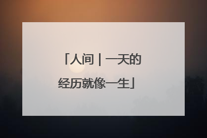 人间｜一天的经历就像一生