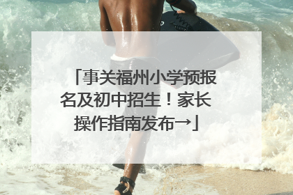 事关福州小学预报名及初中招生！家长操作指南发布→
