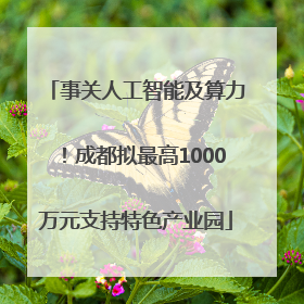 事关人工智能及算力！成都拟最高1000万元支持特色产业园