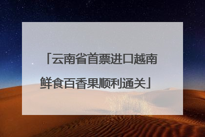 云南省首票进口越南鲜食百香果顺利通关