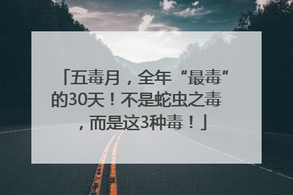 五毒月，全年“最毒”的30天！不是蛇虫之毒，而是这3种毒！