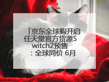 京东全球购开启任天堂官方货源Switch2预售：全球同价 6月5日首批发货