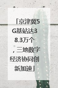 京津冀5G基站达38.3万个，三地数字经济协同创新加速