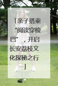 亲子搭乘“阅读穿梭巴”，开启长安荔枝文化探秘之行