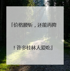 价格腰斩，还能再降！许多桂林人爱吃