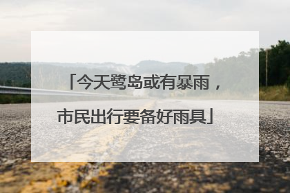 今天鹭岛或有暴雨，市民出行要备好雨具