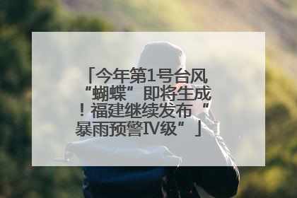 今年第1号台风“蝴蝶”即将生成！福建继续发布“暴雨预警Ⅳ级”