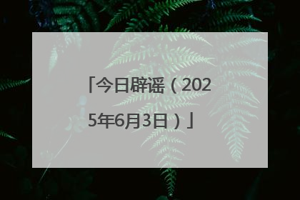 今日辟谣（2025年6月3日）