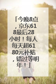今晚8点，京东618最后28小时！每人每天超6180元补贴，错过等明年！