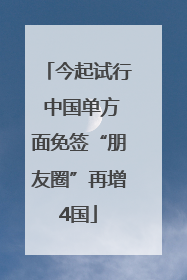 今起试行 中国单方面免签“朋友圈”再增4国