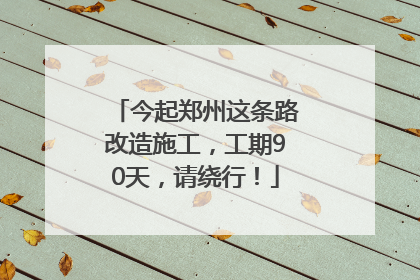 今起郑州这条路改造施工，工期90天，请绕行！