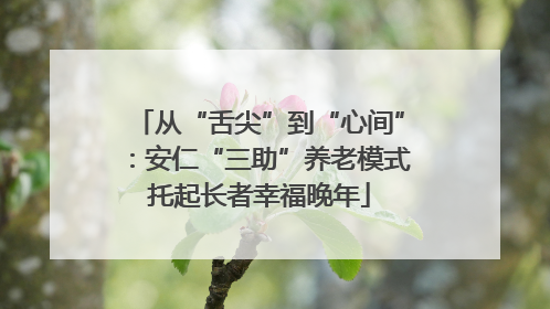 从“舌尖”到“心间”：安仁“三助”养老模式托起长者幸福晚年