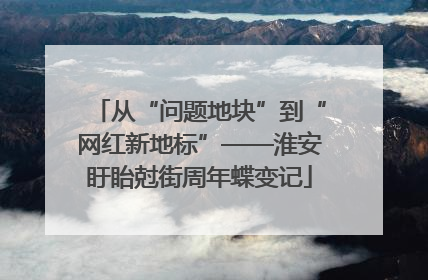 从“问题地块”到“网红新地标”——淮安盱眙尅街周年蝶变记